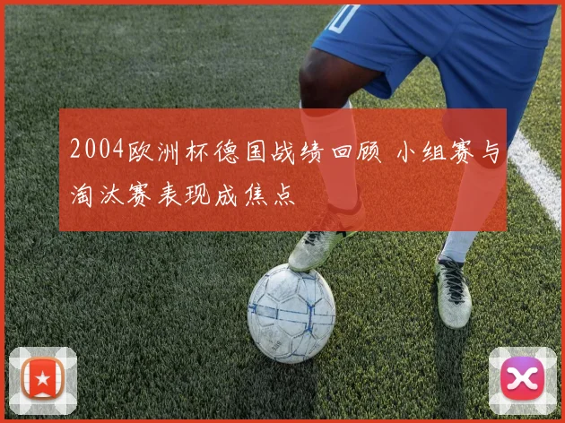 2004欧洲杯德国战绩回顾 小组赛与淘汰赛表现成焦点