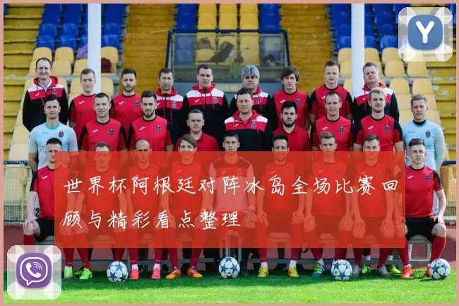 世界杯阿根廷对阵冰岛全场比赛回顾与精彩看点整理