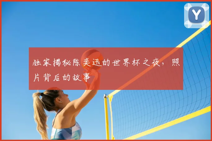独家揭秘陈奕迅的世界杯之夜，照片背后的故事
