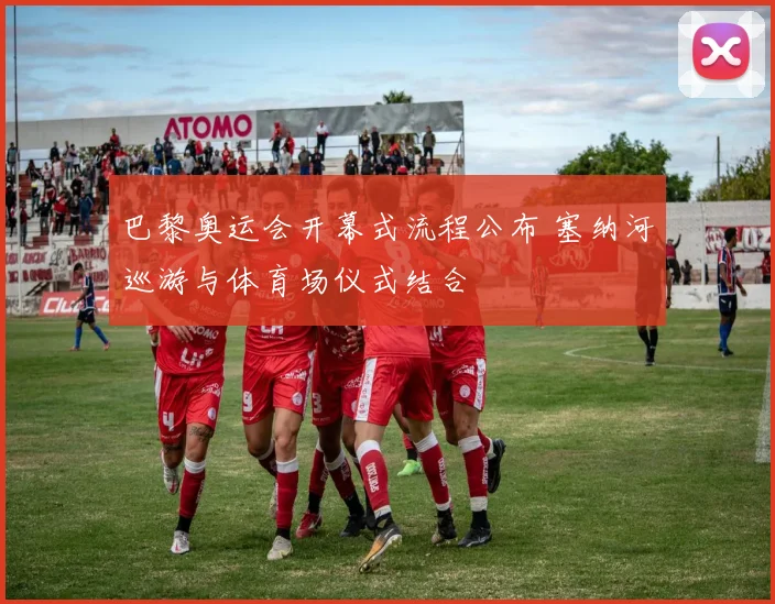 巴黎奥运会开幕式流程公布 塞纳河巡游与体育场仪式结合
