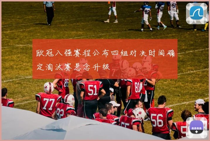 欧冠八强赛程公布四组对决时间确定淘汰赛悬念升级