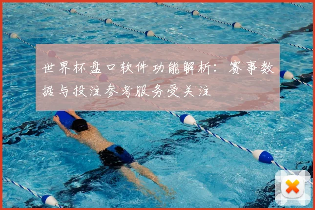 世界杯盘口软件功能解析:赛事数据与投注参考服务受关注