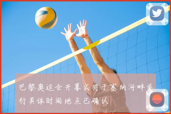 巴黎奥运会开幕式将于塞纳河畔举行具体时间地点已确认