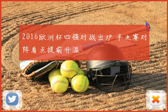 2016欧洲杯四强对战出炉 半决赛对阵看点提前升温