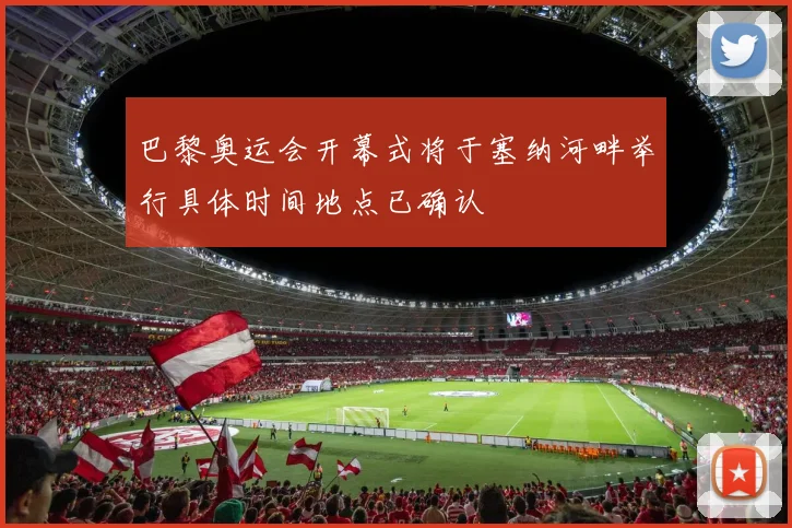 巴黎奥运会开幕式将于塞纳河畔举行具体时间地点已确认