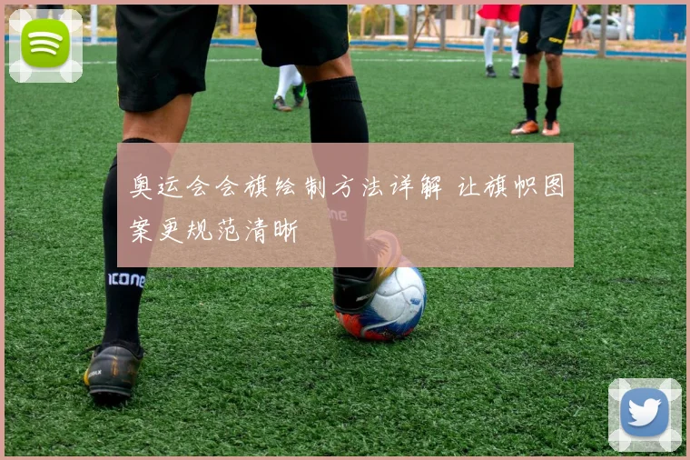 奥运会会旗绘制方法详解 让旗帜图案更规范清晰