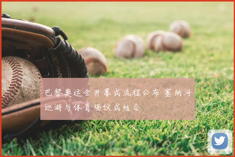 巴黎奥运会开幕式流程公布 塞纳河巡游与体育场仪式结合